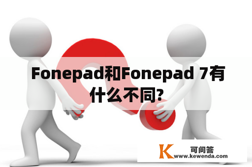  Fonepad和Fonepad 7有什么不同?