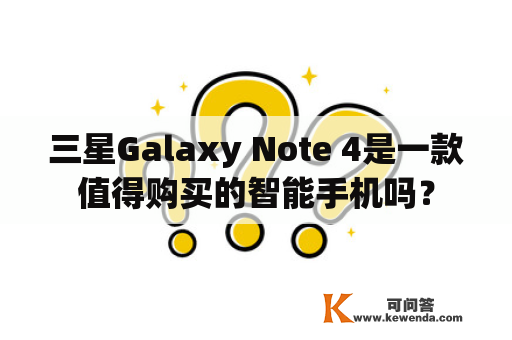 三星Galaxy Note 4是一款值得购买的智能手机吗？