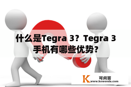 什么是Tegra 3？Tegra 3手机有哪些优势？