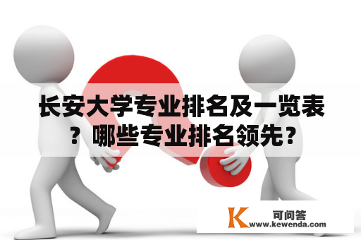 长安大学专业排名及一览表？哪些专业排名领先？