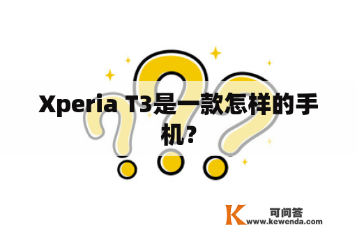 Xperia T3是一款怎样的手机？