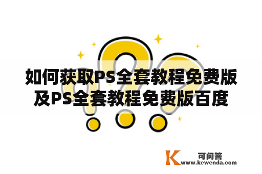 如何获取PS全套教程免费版及PS全套教程免费版百度网盘？