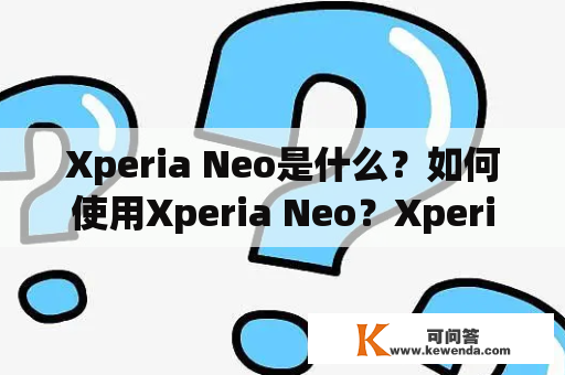 Xperia Neo是什么？如何使用Xperia Neo？Xperia Neo有哪些功能？