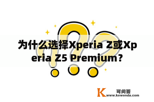 为什么选择Xperia Z或Xperia Z5 Premium？