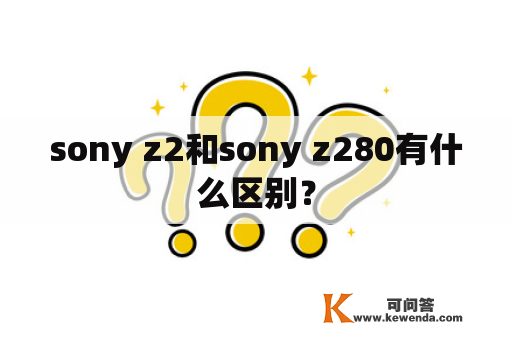 sony z2和sony z280有什么区别？