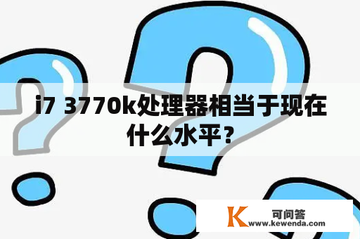 i7 3770k处理器相当于现在什么水平？