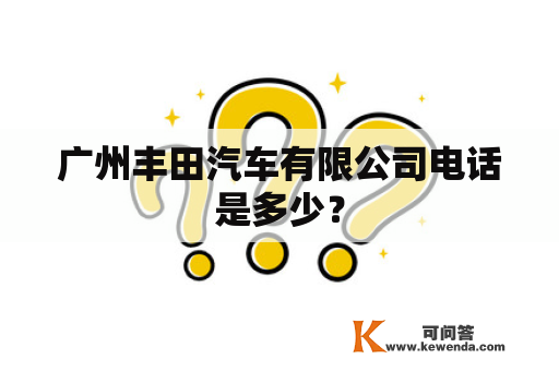 广州丰田汽车有限公司电话是多少？
