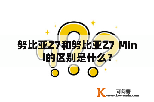 努比亚Z7和努比亚Z7 Mini的区别是什么？