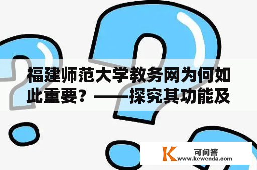 福建师范大学教务网为何如此重要？——探究其功能及使用方法