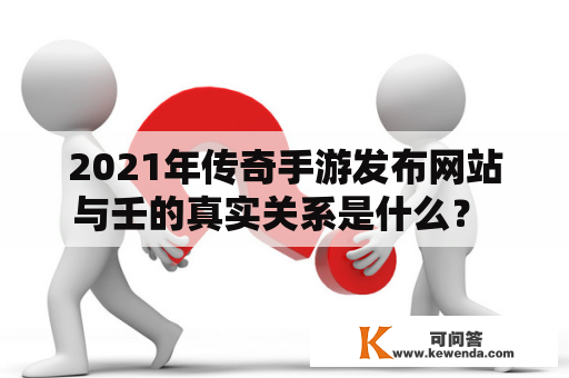 2021年传奇手游发布网站与壬的真实关系是什么？ 从王者荣耀出发看这个问题