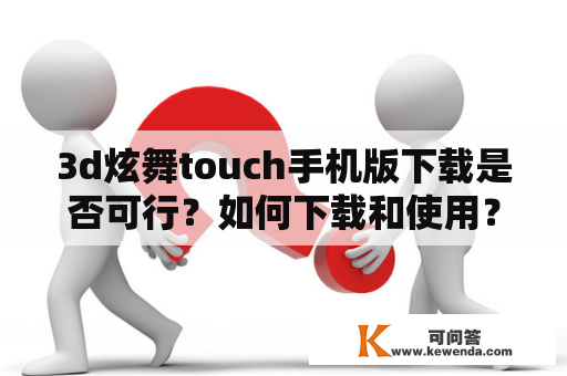 3d炫舞touch手机版下载是否可行？如何下载和使用？