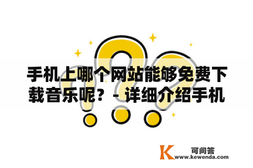 手机上哪个网站能够免费下载音乐呢？- 详细介绍手机免费音乐下载网站及MP3下载网站