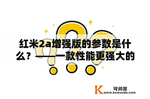 红米2a增强版的参数是什么？——一款性能更强大的红米手机