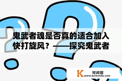 鬼武者魂是否真的适合加入快打旋风？——探究鬼武者魂的特色和可行性