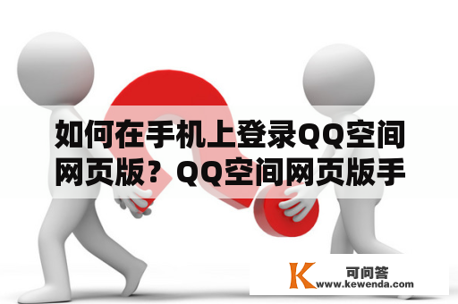 如何在手机上登录QQ空间网页版？QQ空间网页版手机登录入口在哪里？