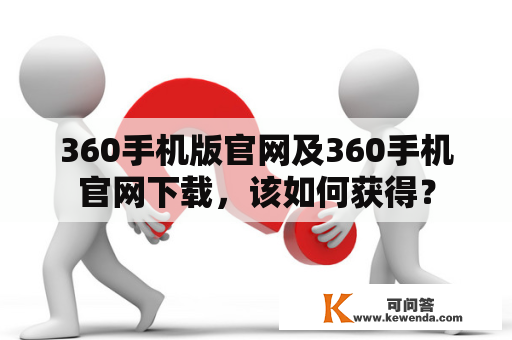 360手机版官网及360手机官网下载，该如何获得？