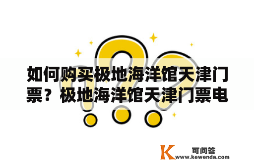 如何购买极地海洋馆天津门票？极地海洋馆天津门票电话是多少？