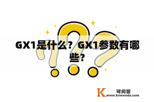 GX1是什么？GX1参数有哪些？