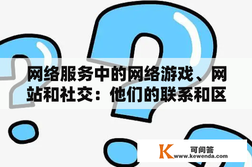 网络服务中的网络游戏、网站和社交：他们的联系和区别是什么？