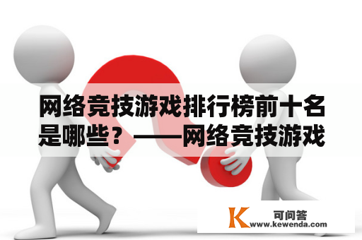 网络竞技游戏排行榜前十名是哪些？——网络竞技游戏的爱好者们都想知道这个问题。所以现在我们来一探究竟。