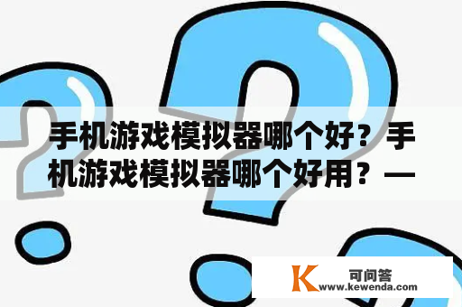 手机游戏模拟器哪个好？手机游戏模拟器哪个好用？——一场畅玩游戏的模拟之旅