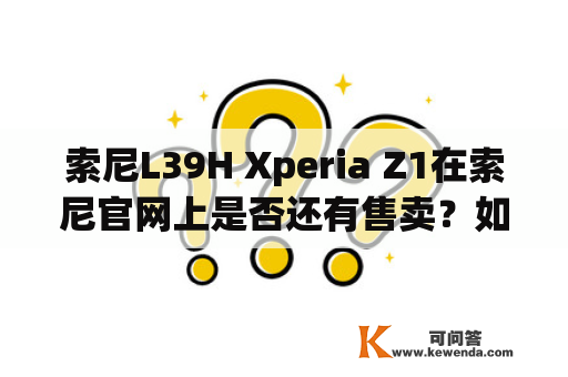 索尼L39H Xperia Z1在索尼官网上是否还有售卖？如何购买？