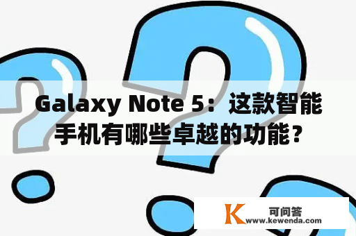 Galaxy Note 5：这款智能手机有哪些卓越的功能？
