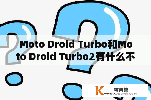 Moto Droid Turbo和Moto Droid Turbo2有什么不同？-探索两款手机的区别和相似之处