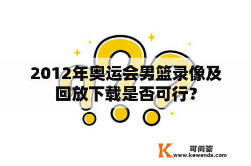 2012年奥运会男篮录像及回放下载是否可行？