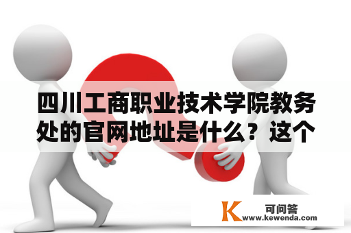 四川工商职业技术学院教务处的官网地址是什么？这个网站提供了哪些教务服务？四川工商职业技术学院、教务处、官网、教务服务、地址