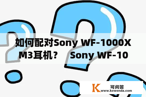如何配对Sony WF-1000XM3耳机？   Sony WF-1000XM3，配对，连接，使用，耳机