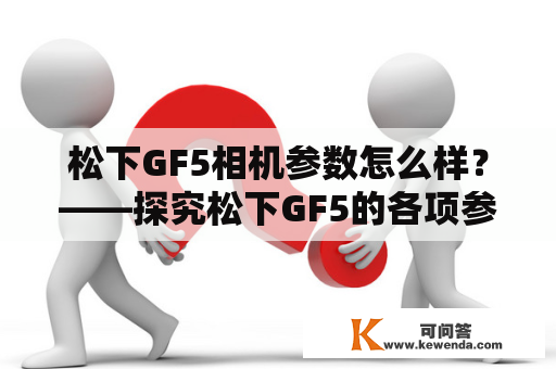 松下GF5相机参数怎么样？——探究松下GF5的各项参数和拍摄效果