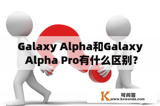Galaxy Alpha和Galaxy Alpha Pro有什么区别？