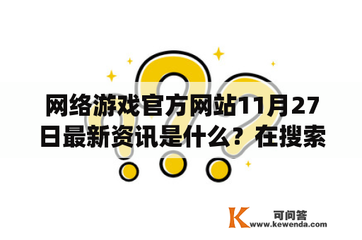 网络游戏官方网站11月27日最新资讯是什么？在搜索引擎中输入关键词“网络游戏官方网站”、“最新11月27”以及“Inurl:fayunsi”，可以找到最新的相关资讯。