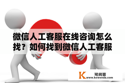 微信人工客服在线咨询怎么找？如何找到微信人工客服在线咨询？