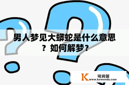 男人梦见大蟒蛇是什么意思？如何解梦？