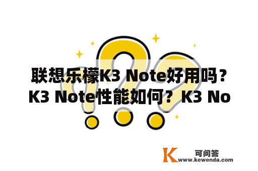 联想乐檬K3 Note好用吗？K3 Note性能如何？K3 Note怎么样？