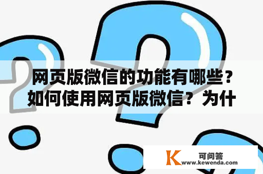 网页版微信的功能有哪些？如何使用网页版微信？为什么需要使用网页版微信？