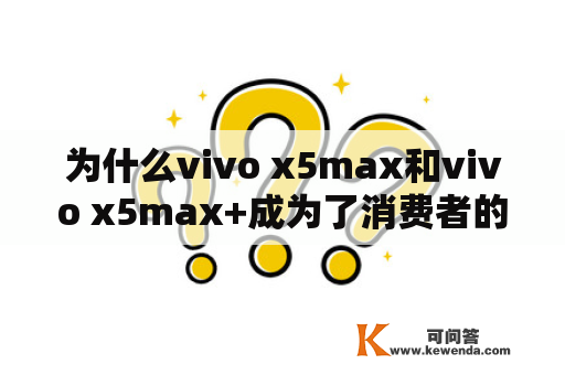 为什么vivo x5max和vivo x5max+成为了消费者的首选？