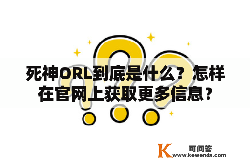 死神ORL到底是什么？怎样在官网上获取更多信息？