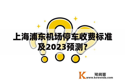 上海浦东机场停车收费标准及2023预测？