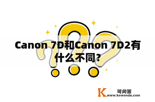 Canon 7D和Canon 7D2有什么不同？