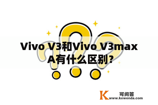 Vivo V3和Vivo V3max A有什么区别？