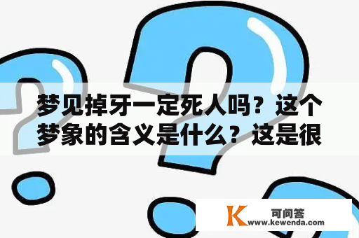 梦见掉牙一定死人吗？这个梦象的含义是什么？这是很多人在做梦时会问到的一个问题。在这里，我们将为您解答这个问题。