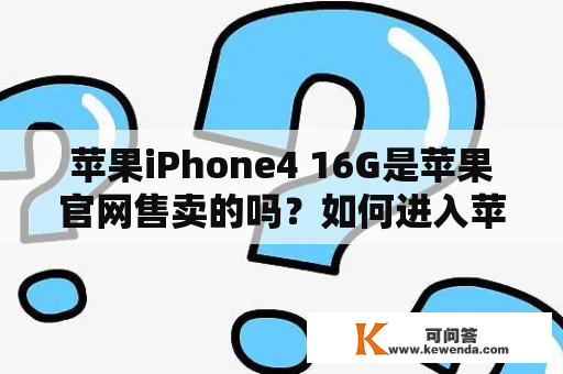 苹果iPhone4 16G是苹果官网售卖的吗？如何进入苹果iPhone官网入口？