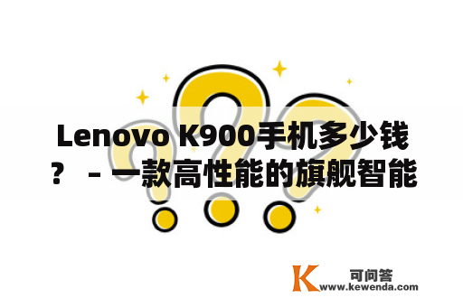 Lenovo K900手机多少钱？ – 一款高性能的旗舰智能手机