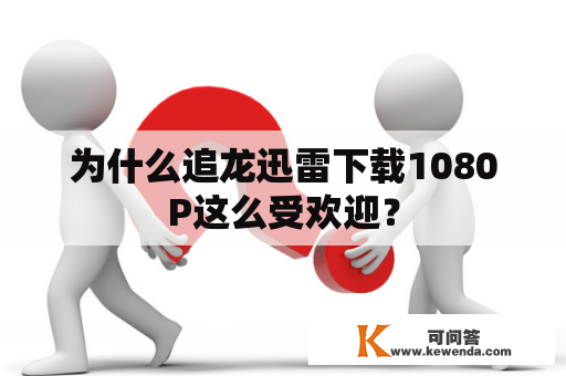 为什么追龙迅雷下载1080P这么受欢迎？