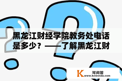 黑龙江财经学院教务处电话是多少？——了解黑龙江财经学院教务处联系方式