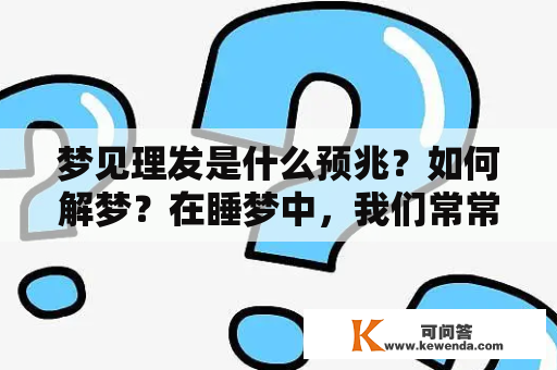 梦见理发是什么预兆？如何解梦？在睡梦中，我们常常做各种各样的梦，其中一些可能会让我们感到不安或者困惑。梦见理发是什么预兆呢？如何正确解梦？在下面的文章中，我们将带您了解有关这个话题的一切。