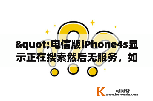 "电信版iPhone4s显示正在搜索然后无服务，如何解决？"